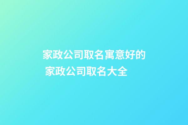 家政公司取名寓意好的 家政公司取名大全-第1張-公司起名-玄機派